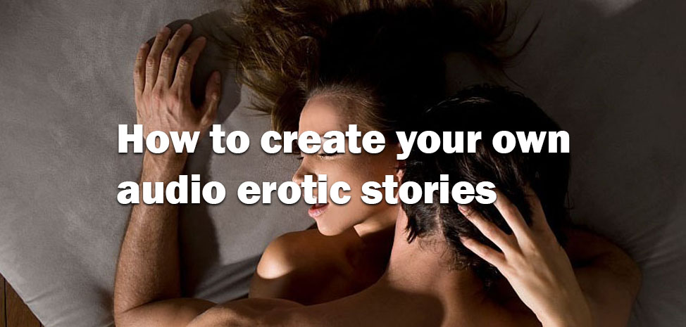 how to create your own audio erotic stories